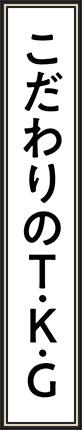 こだわりのT.K.G